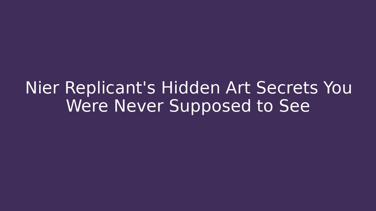 Nier Replicant's Hidden Art Secrets You Were Never Supposed to See