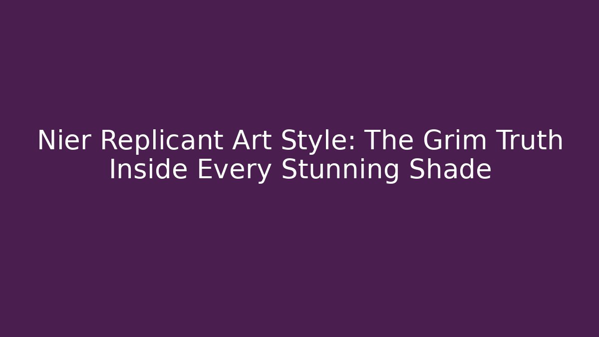 Nier Replicant Art Style: The Grim Truth Inside Every Stunning Shade
