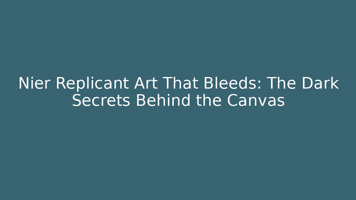 Nier Replicant Art That Bleeds: The Dark Secrets Behind the Canvas