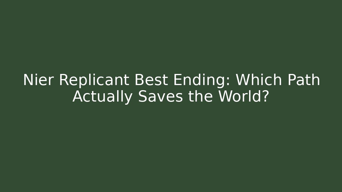 Nier Replicant Best Ending: Which Path Actually Saves the World?