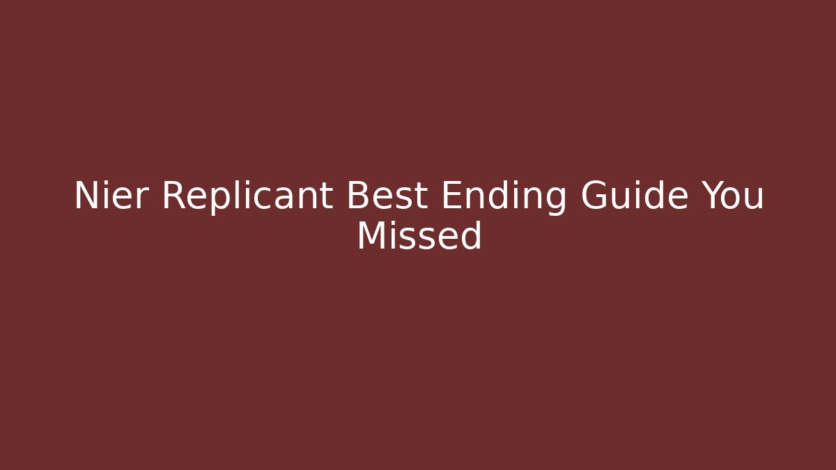 Nier Replicant Best Ending Guide You Missed