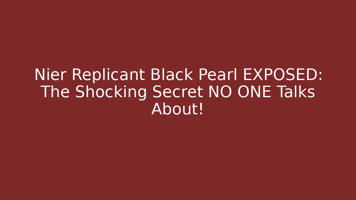 Nier Replicant Black Pearl EXPOSED: The Shocking Secret NO ONE Talks About!