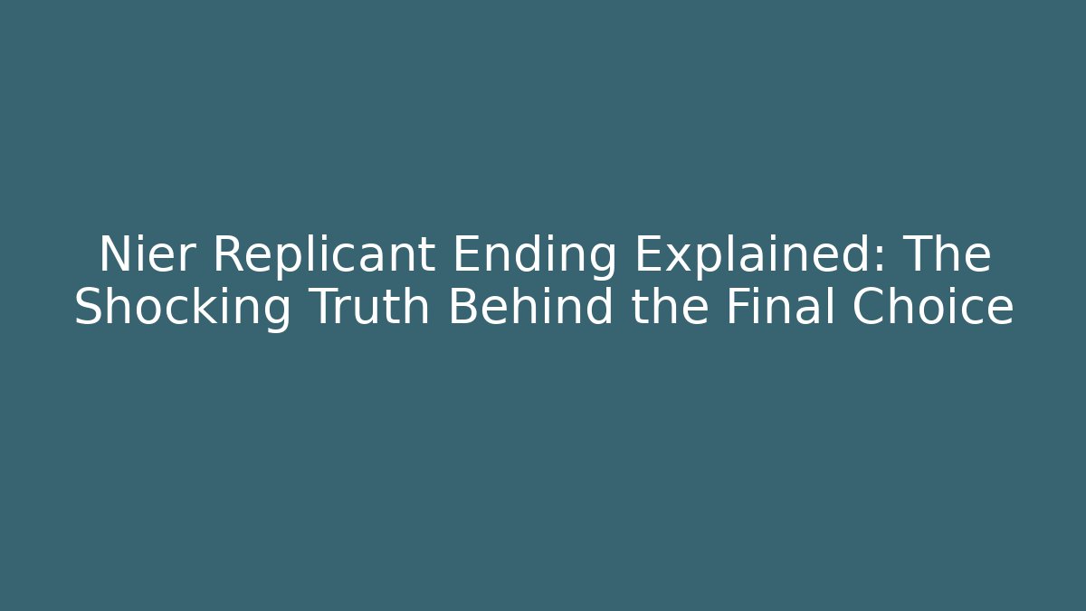 Nier Replicant Ending Explained: The Shocking Truth Behind the Final Choice