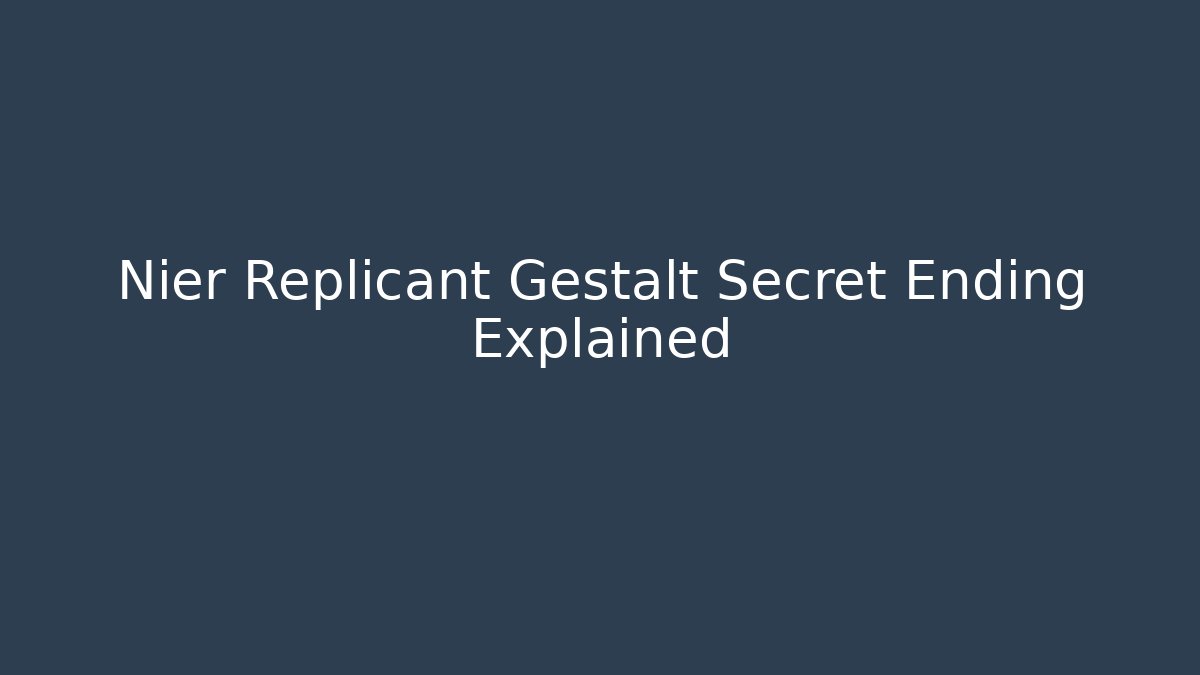 Nier Replicant Gestalt Secret Ending Explained