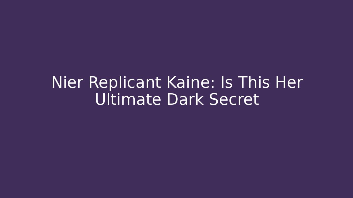 Nier Replicant Kaine: Is This Her Ultimate Dark Secret