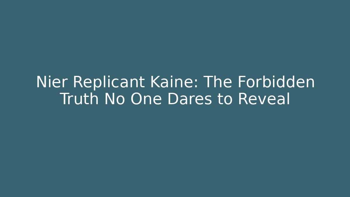 Nier Replicant Kaine: The Forbidden Truth No One Dares to Reveal