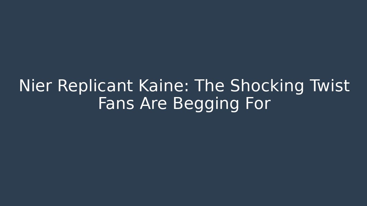 Nier Replicant Kaine: The Shocking Twist Fans Are Begging For