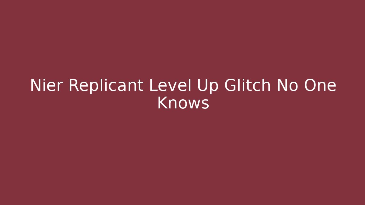 Nier Replicant Level Up Glitch No One Knows