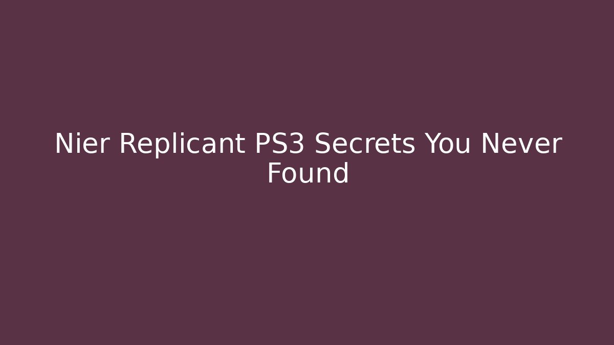 Nier Replicant PS3 Secrets You Never Found
