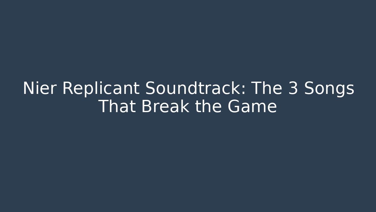 Nier Replicant Soundtrack: The 3 Songs That Break the Game