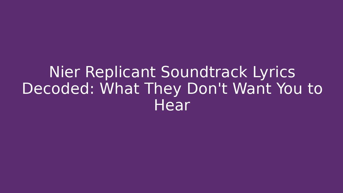 Nier Replicant Soundtrack Lyrics Decoded: What They Don't Want You to Hear