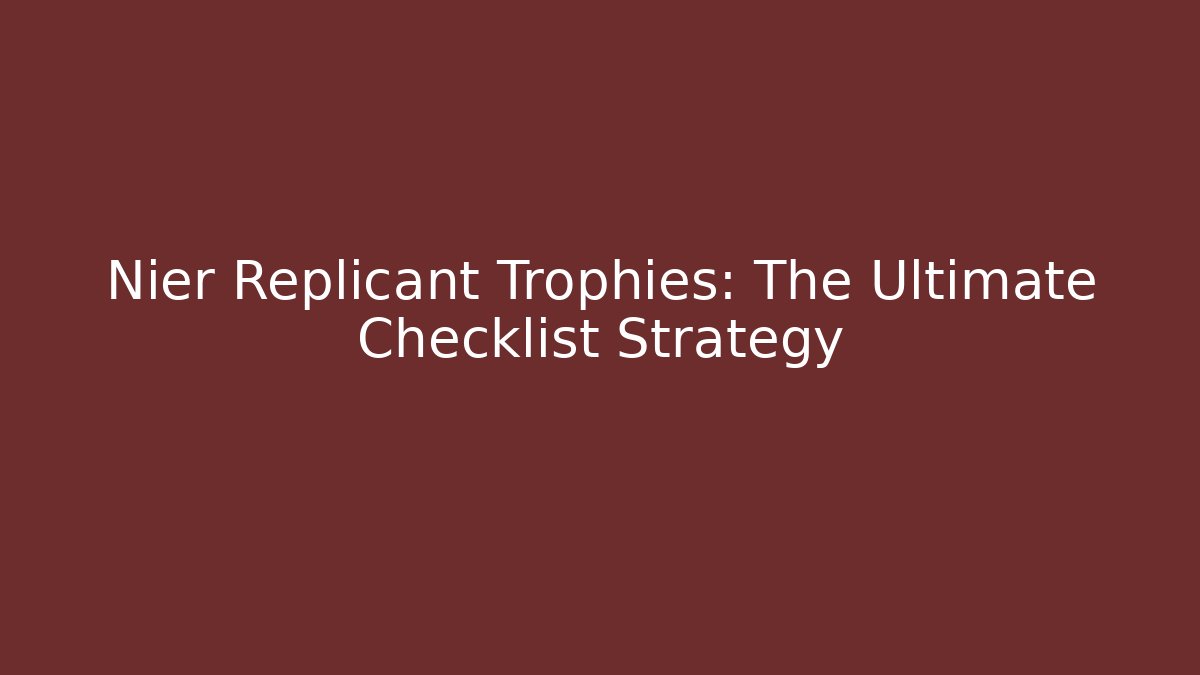 Nier Replicant Trophies: The Ultimate Checklist Strategy - Critter Realm