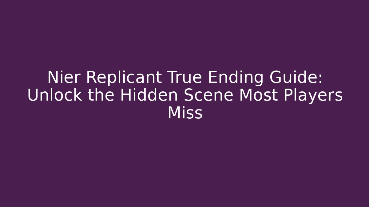 Nier Replicant True Ending Guide: Unlock the Hidden Scene Most Players Miss