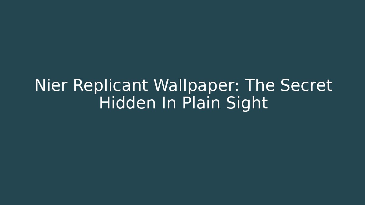 Nier Replicant Wallpaper: The Secret Hidden In Plain Sight