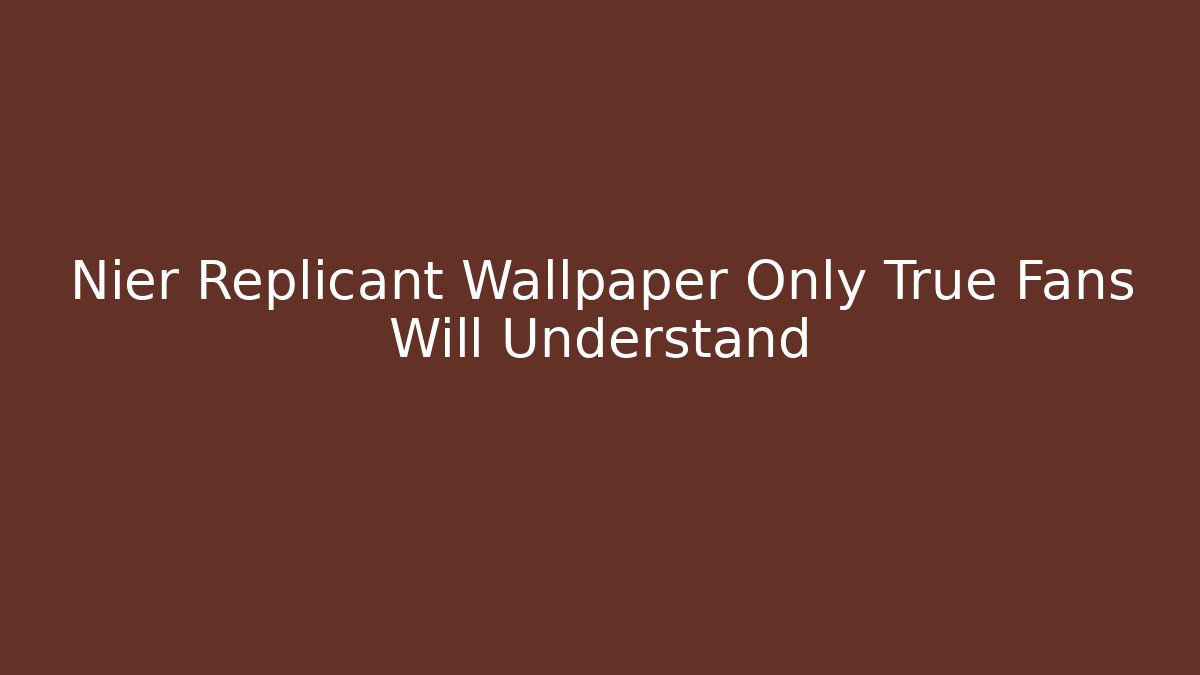 Nier Replicant Wallpaper Only True Fans Will Understand