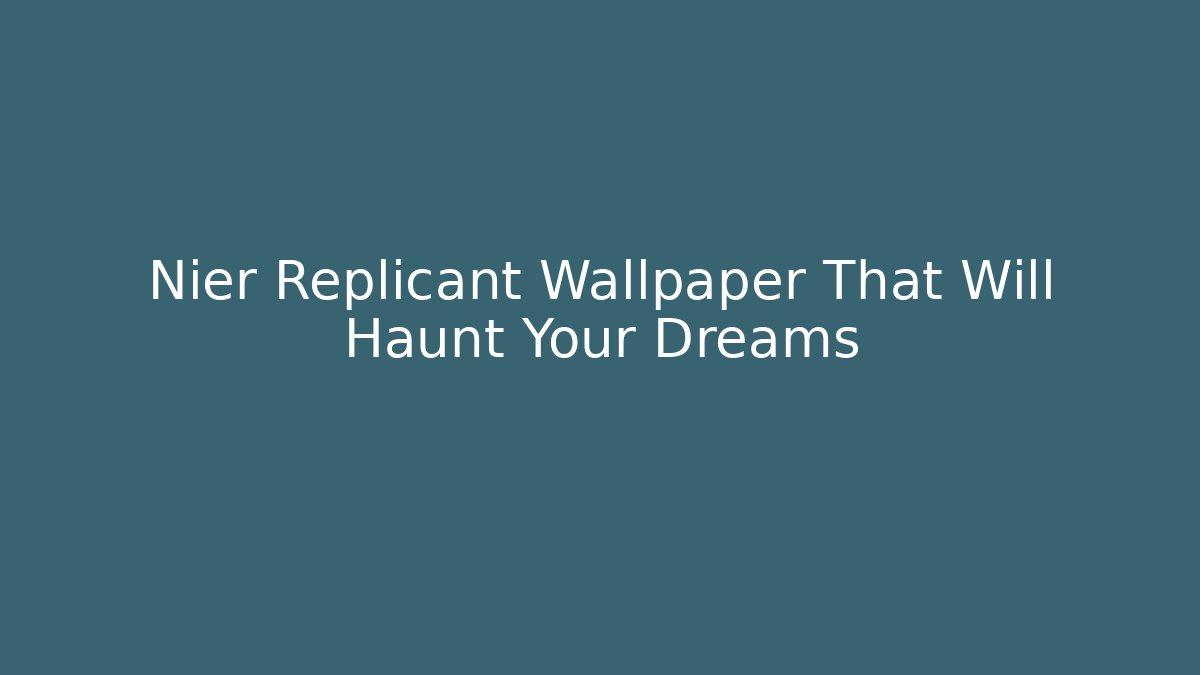 Nier Replicant Wallpaper That Will Haunt Your Dreams