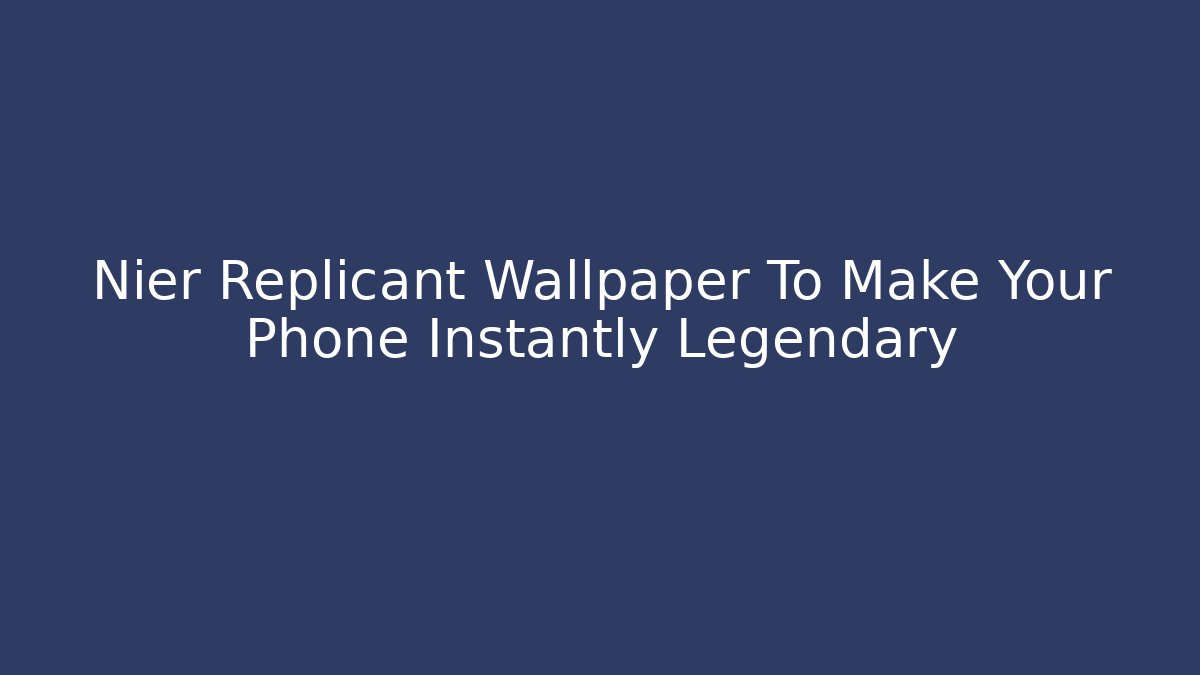Nier Replicant Wallpaper To Make Your Phone Instantly Legendary