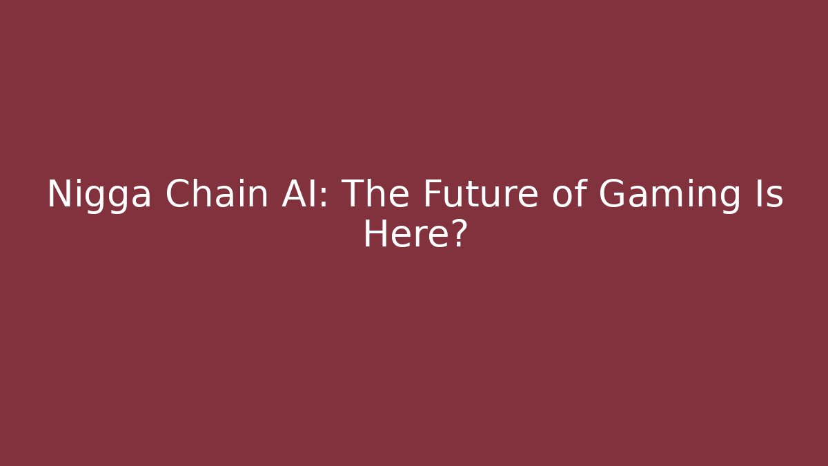 Nigga Chain AI: The Future of Gaming Is Here?