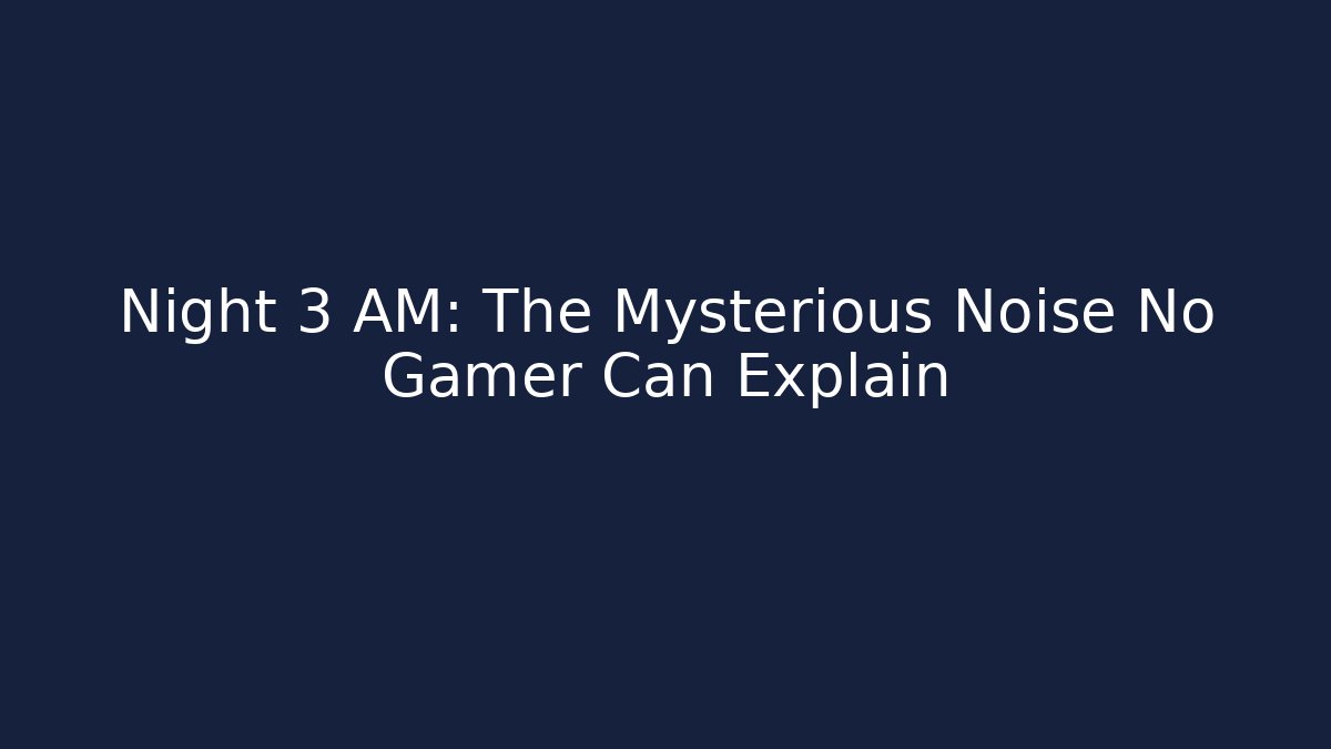 Night 3 AM: The Mysterious Noise No Gamer Can Explain