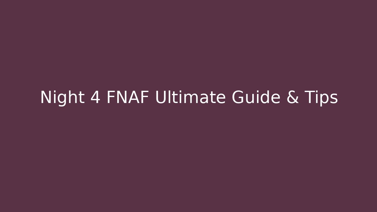Night 4 FNAF Ultimate Guide & Tips