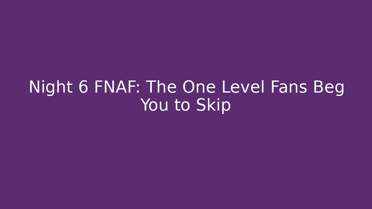 Night 6 FNAF: The One Level Fans Beg You to Skip