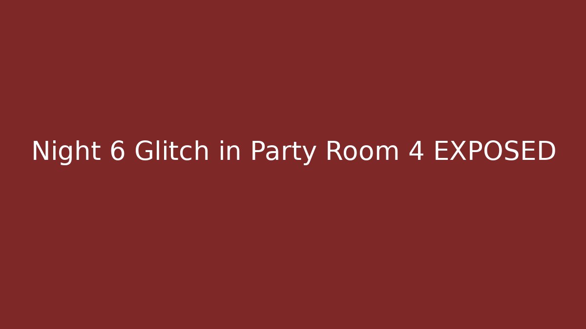 Night 6 Glitch in Party Room 4 EXPOSED