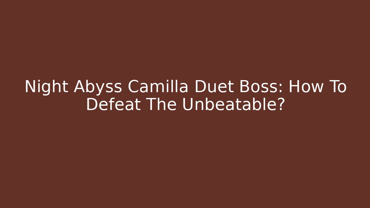 Night Abyss Camilla Duet Boss: How To Defeat The Unbeatable?