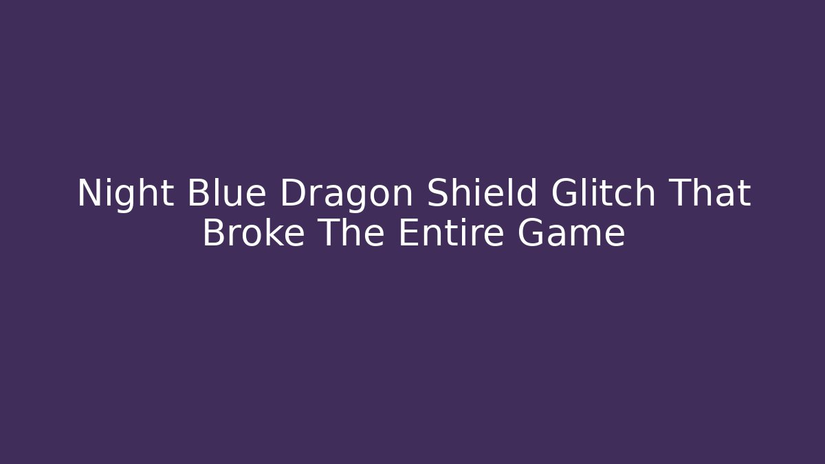 Night Blue Dragon Shield Glitch That Broke The Entire Game