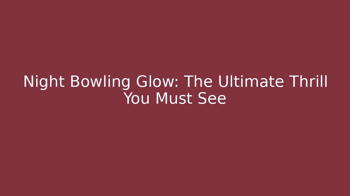 Night Bowling Glow: The Ultimate Thrill You Must See