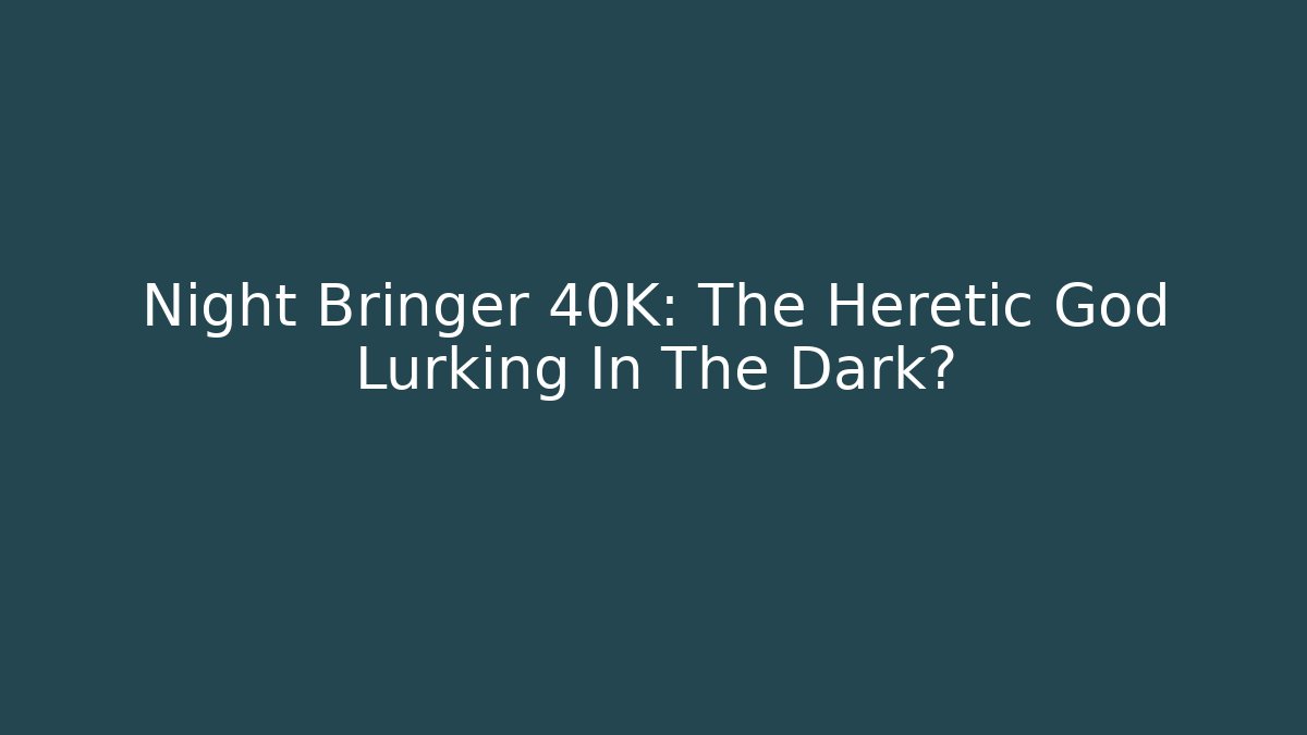 Night Bringer 40K: The Heretic God Lurking In The Dark?