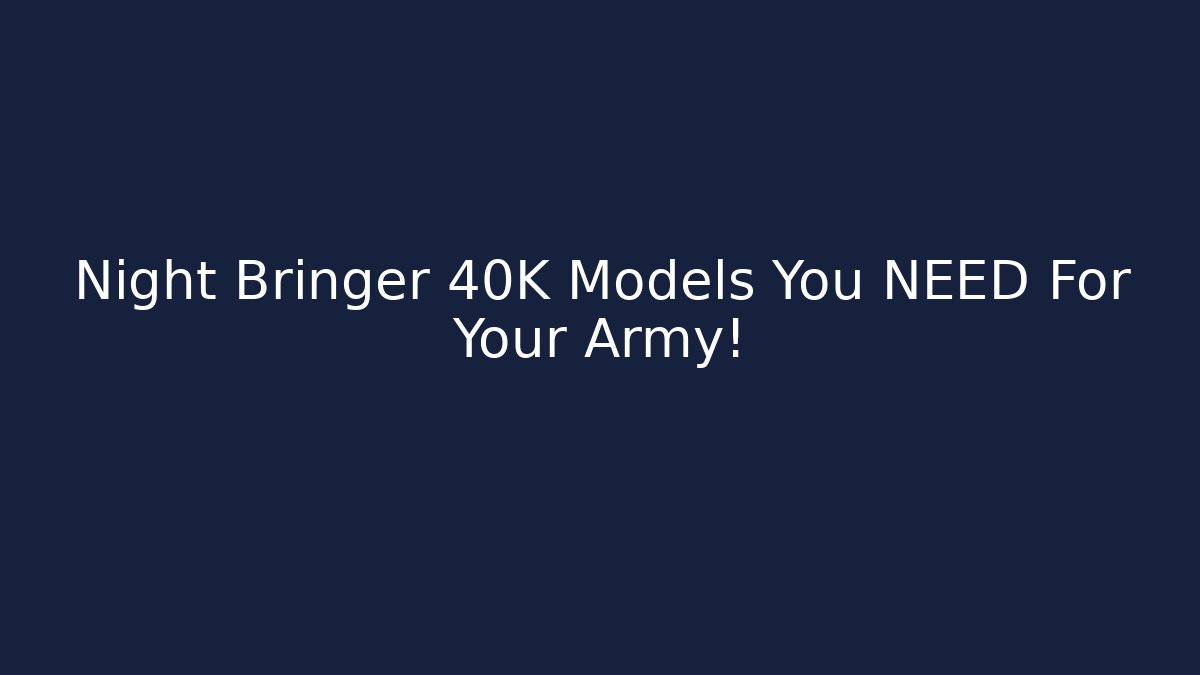 Night Bringer 40K Models You NEED For Your Army!