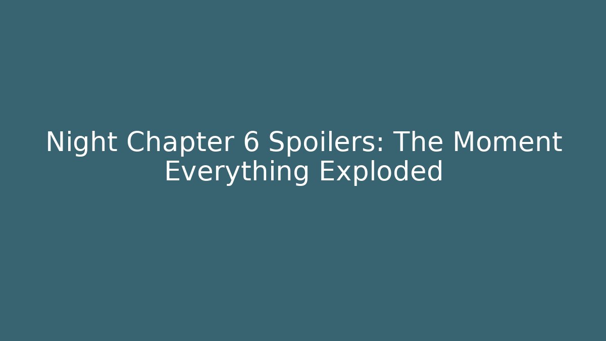 Night Chapter 6 Spoilers: The Moment Everything Exploded - Critter Realm