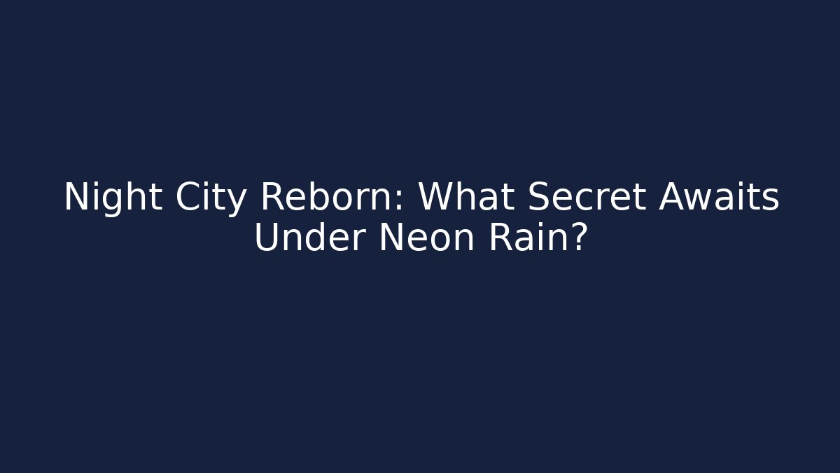 Night City Reborn: What Secret Awaits Under Neon Rain?
