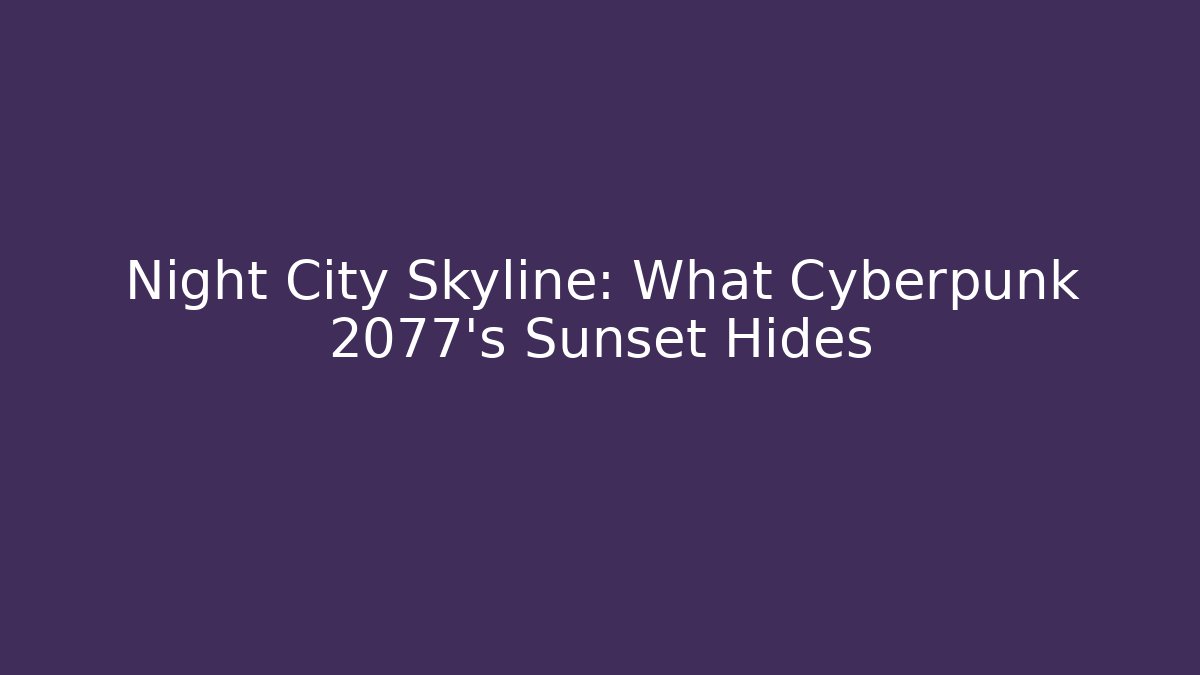 Night City Skyline: What Cyberpunk 2077's Sunset Hides
