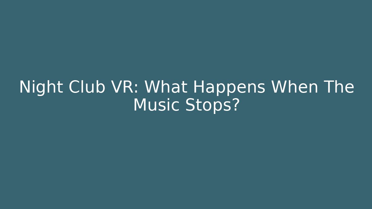Night Club VR: What Happens When The Music Stops?