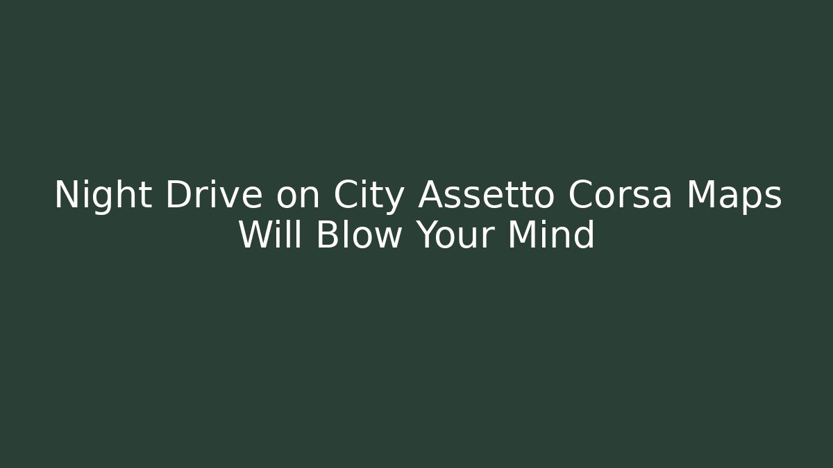 Night Drive on City Assetto Corsa Maps Will Blow Your Mind - Critter Realm