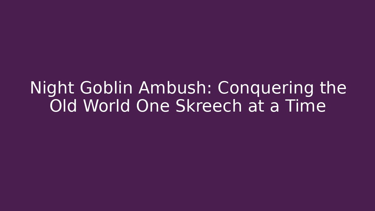 Night Goblin Ambush: Conquering the Old World One Skreech at a Time