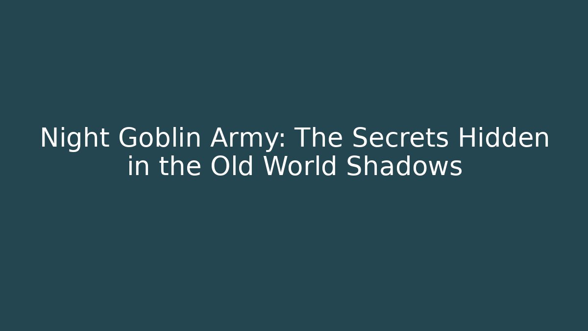 Night Goblin Army: The Secrets Hidden in the Old World Shadows