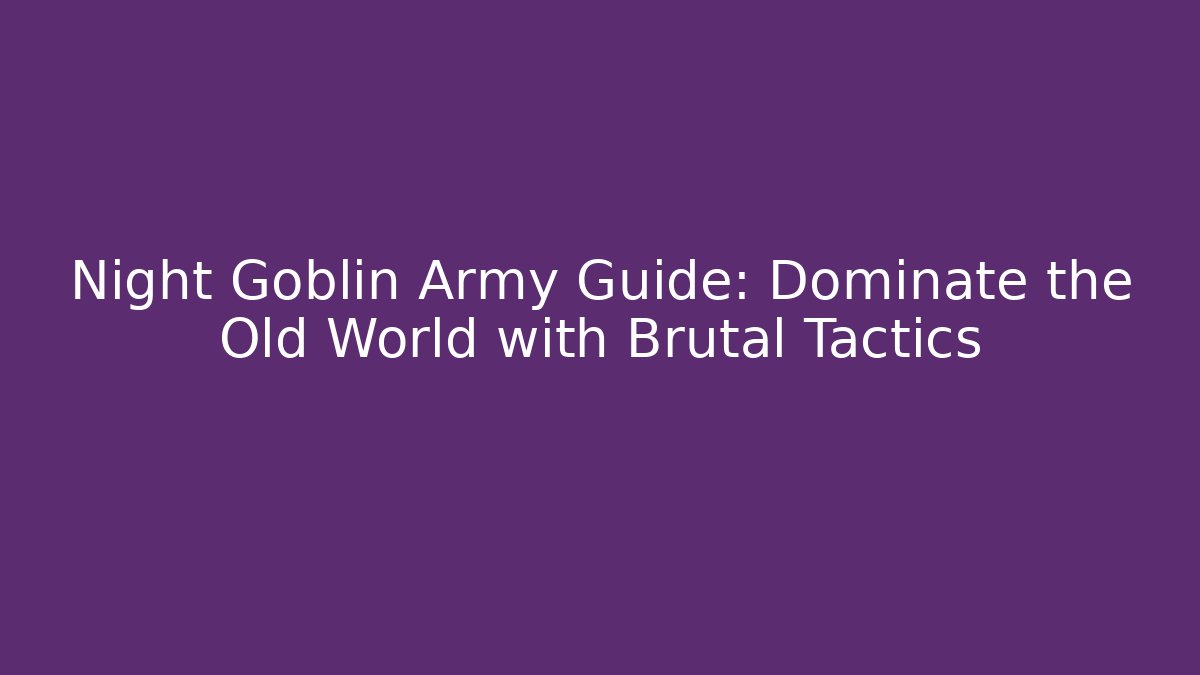 Night Goblin Army Guide: Dominate the Old World with Brutal Tactics - Critter Realm