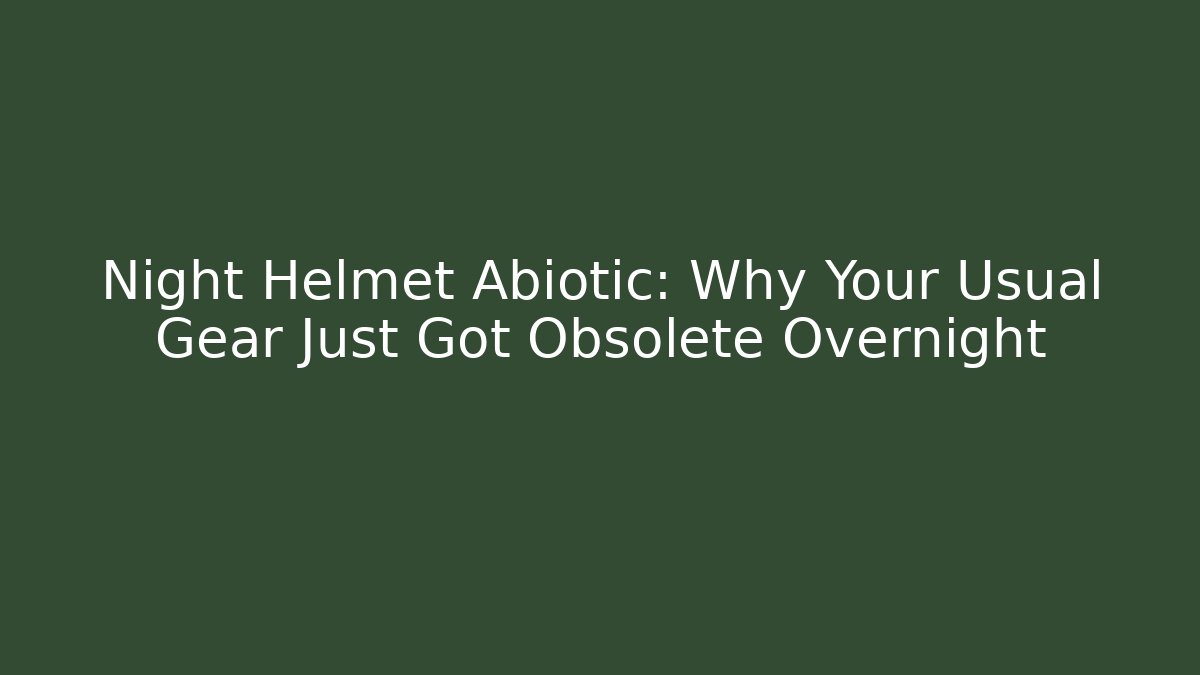 Night Helmet Abiotic: Why Your Usual Gear Just Got Obsolete Overnight