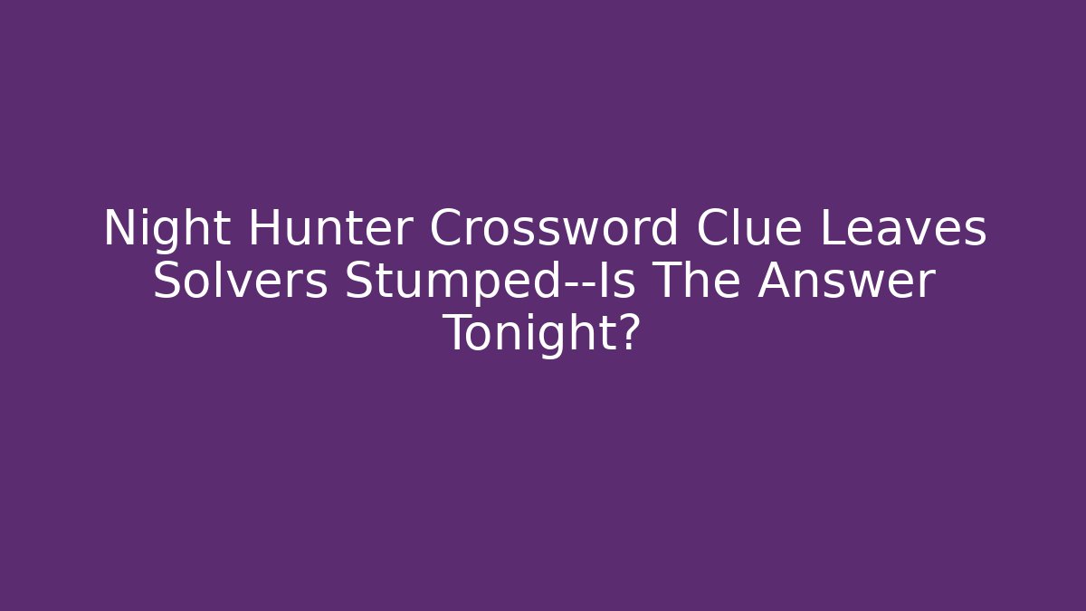 Night Hunter Crossword Clue Leaves Solvers Stumped—Is The Answer Tonight?