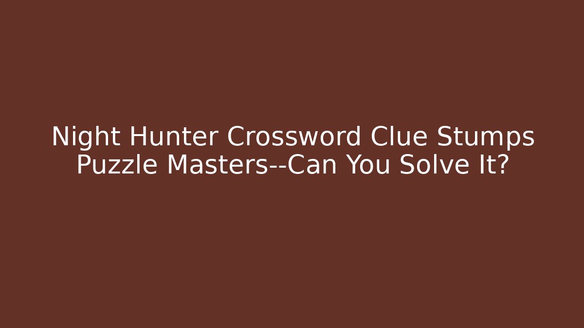 Night Hunter Crossword Clue Stumps Puzzle Masters—Can You Solve It?