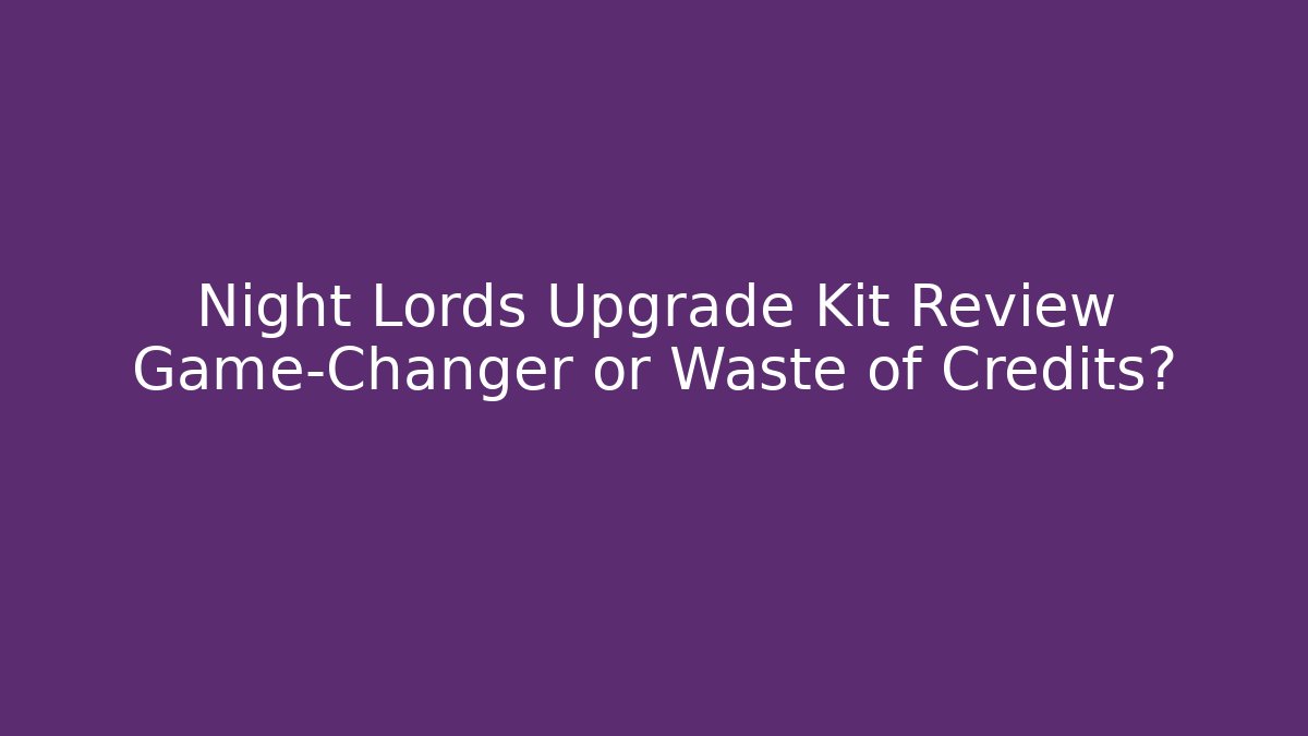 Night Lords Upgrade Kit Review Game-Changer or Waste of Credits?