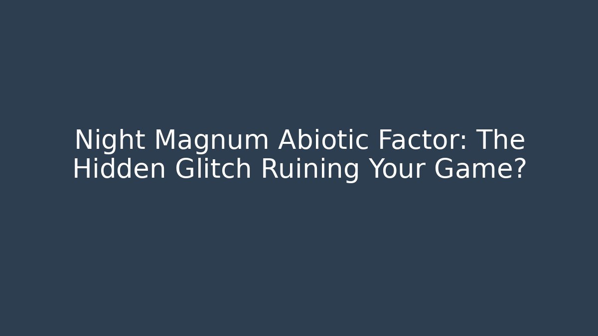 Night Magnum Abiotic Factor: The Hidden Glitch Ruining Your Game?