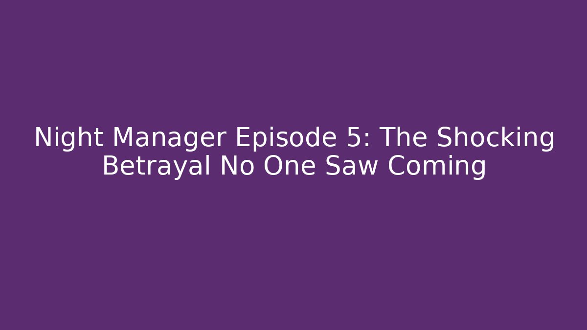 Night Manager Episode 5: The Shocking Betrayal No One Saw Coming