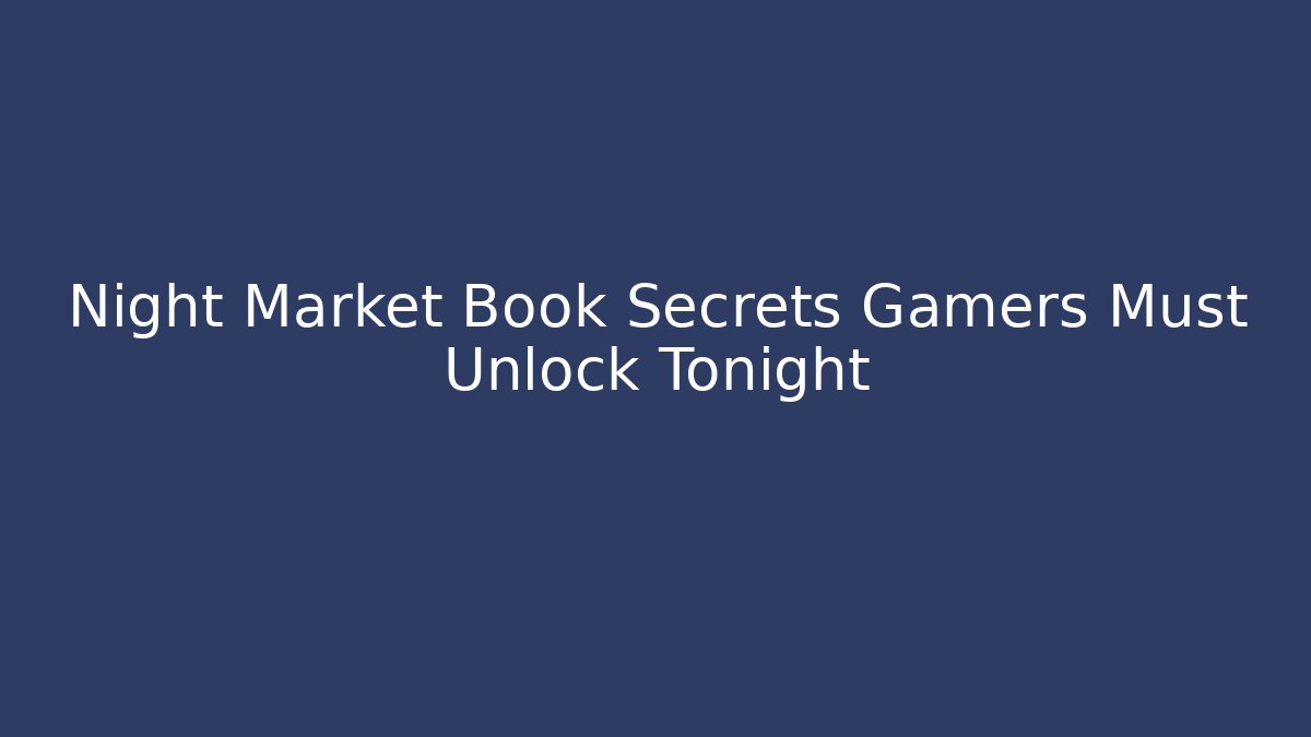 Night Market Book Secrets Gamers Must Unlock Tonight