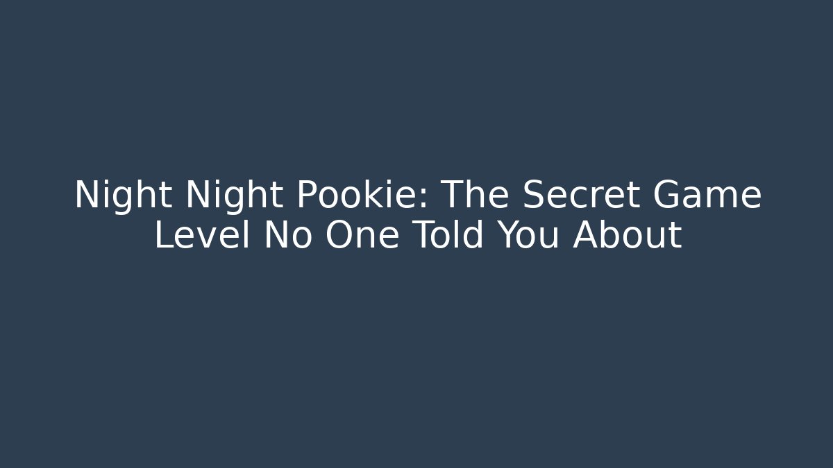 Night Night Pookie: The Secret Game Level No One Told You About