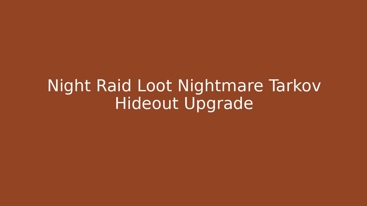 Night Raid Loot Nightmare Tarkov Hideout Upgrade