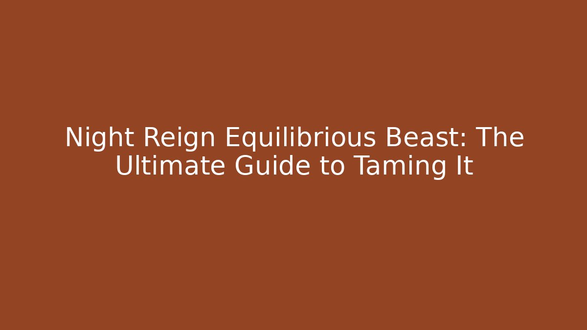 Night Reign Equilibrious Beast: The Ultimate Guide to Taming It