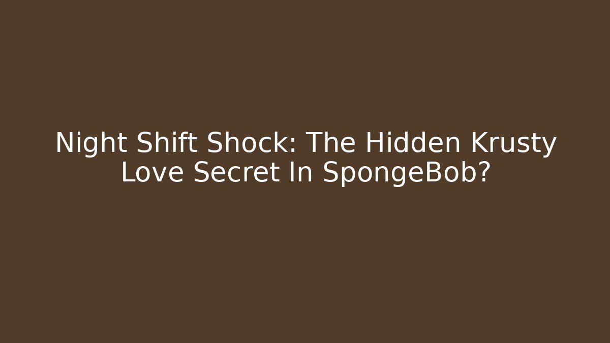 Night Shift Shock: The Hidden Krusty Love Secret In SpongeBob?